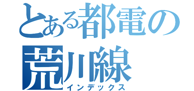 とある都電の荒川線（インデックス）