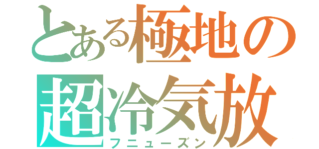 とある極地の超冷気放（フニューズン）