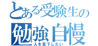 とある受験生の勉強自慢（人を見下したい）