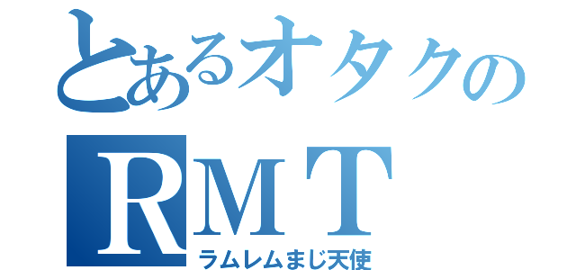 とあるオタクのＲＭＴ（ラムレムまじ天使）