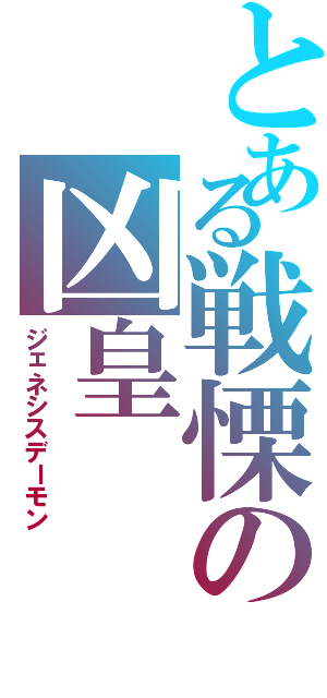 とある戦慄の凶皇Ⅱ（ジェネシスデーモン）