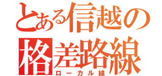 とある信越の格差路線（ローカル線）