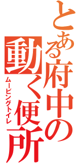 とある府中の動く便所（ムービングトイレ）