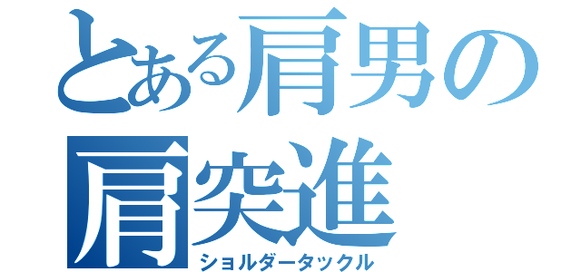 とある肩男の肩突進（ショルダータックル）