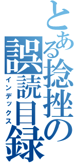 とある捻挫の誤読目録（インデックス）