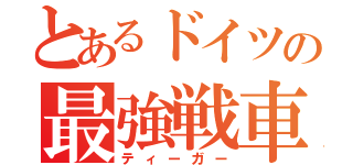 とあるドイツの最強戦車（ティーガー）