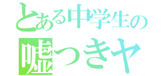 とある中学生の嘘つきヤロー（）