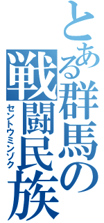 とある群馬の戦闘民族（セントウミンゾク）