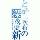 とある二次布の深夜更新（主にＹ談で構成されております。）