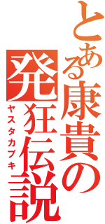 とある康貴の発狂伝説（ヤスタカブキ）