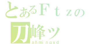 とあるＦｔｚの刀峰ッ（ａｈｍｉｎｇｘｄ）