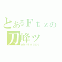 とあるＦｔｚの刀峰ッ（ａｈｍｉｎｇｘｄ）