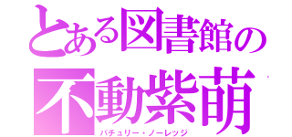 とある図書館の不動紫萌し（パチュリー・ノーレッジ）