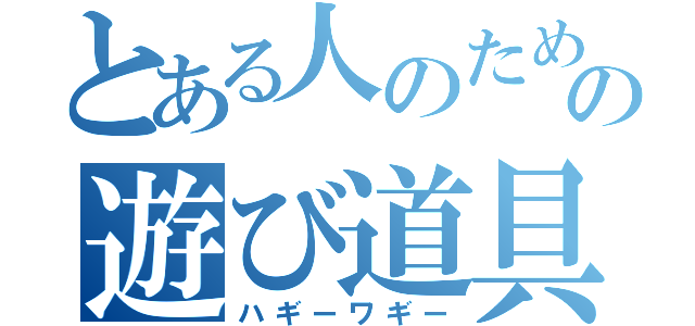 とある人のための遊び道具（ハギーワギー）