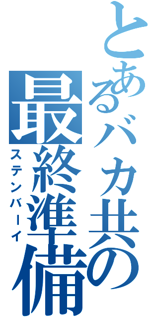 とあるバカ共の最終準備（ステンバーイ）