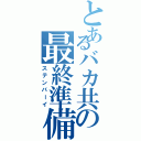 とあるバカ共の最終準備（ステンバーイ）