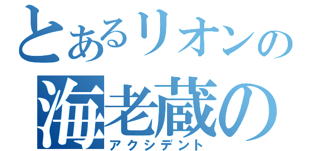 とあるリオンの海老蔵の乱（アクシデント）