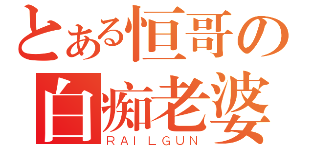 とある恒哥の白痴老婆（ＲＡＩＬＧＵＮ）