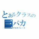 とあるクラスの三バカ（デルタフォース）