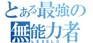 とある最強の無能力者（ＬＥＶＥＬ０）