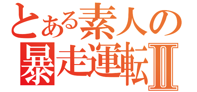 とある素人の暴走運転Ⅱ（）