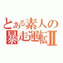 とある素人の暴走運転Ⅱ（）