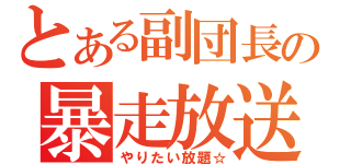 とある副団長の暴走放送（やりたい放題☆）