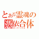 とある霊魂の憑依合体（オーバーソウル）