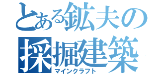 とある鉱夫の採掘建築（マインクラフト ）