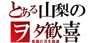 とある山梨のヲタ歓喜（鬼滅の刃を放送）