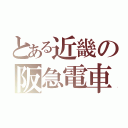 とある近畿の阪急電車（）