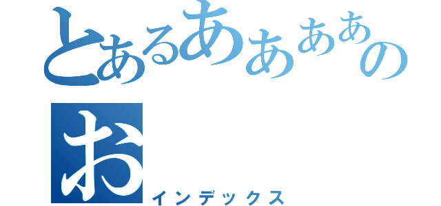 とあるあああああのお（インデックス）