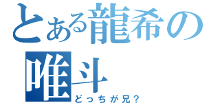 とある龍希の唯斗（どっちが兄？）