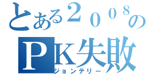 とある２００８年のＰＫ失敗（ジョンテリー）