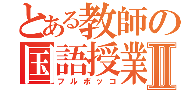 とある教師の国語授業Ⅱ（フルボッコ）