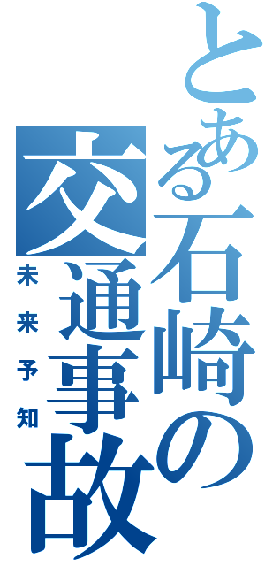 とある石崎の交通事故（未来予知）