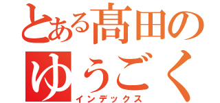 とある髙田のゆうごくん（インデックス）