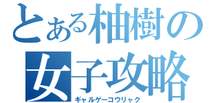 とある柚樹の女子攻略（ギャルゲーコウリャク）