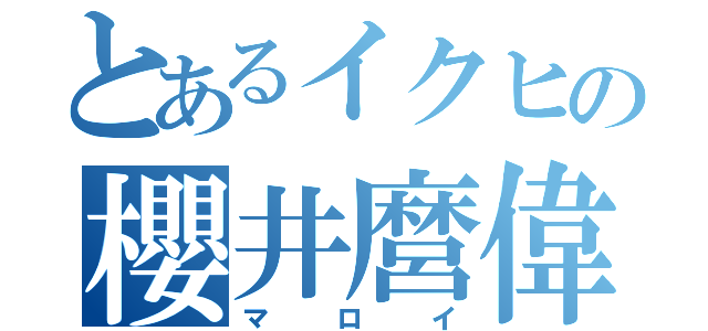 とあるイクヒの櫻井麿偉（マロイ）