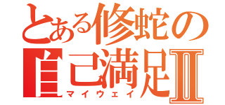 とある修蛇の自己満足Ⅱ（マイウェイ）