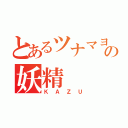 とあるツナマヨの妖精（ＫＡＺＵ）