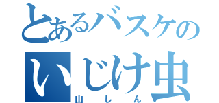 とあるバスケのいじけ虫（山しん）