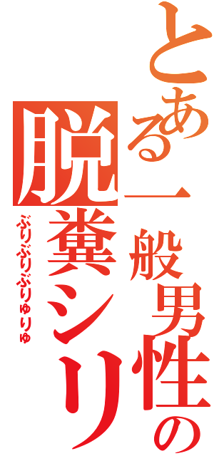 とある一般男性の脱糞シリーズ（ぶりぶりぶりゅりゅ）