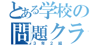 とある学校の問題クラス（３年２組）