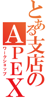 とある支店のＡＰＥＸ（ワークショップ）