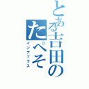 とある吉田のたペそ（インデックス）