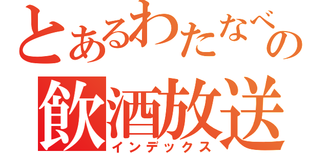 とあるわたなべの飲酒放送（インデックス）