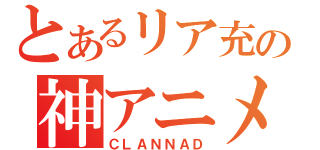 とあるリア充の神アニメ（ＣＬＡＮＮＡＤ）