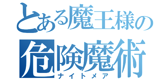 とある魔王様の危険魔術（ナイトメア）