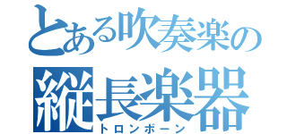 とある吹奏楽の縦長楽器（トロンボーン）